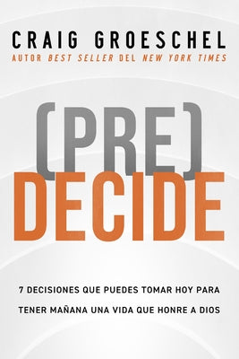 (Pre)Decide: 7 decisiones que puedes tomar hoy para la vida que quieres vivir maana (Spanish Edition)