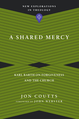 A Shared Mercy: Karl Barth on Forgiveness and the Church (New Explorations in Theology)