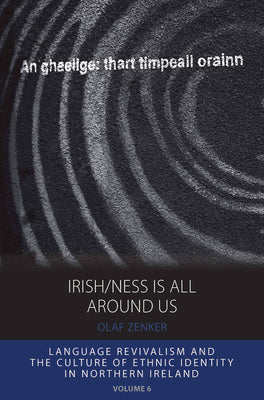 Irish/ness Is All Around Us: Language Revivalism and the Culture of Ethnic Identity in Northern Ireland (Integration and Conflict Studies, 6)