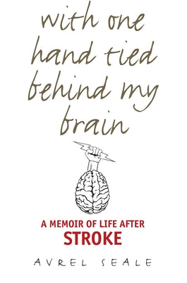 With One Hand Tied behind My Brain: A Memoir of Life after Stroke