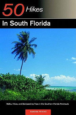 50 Hikes in South Florida: Walks, Hikes, and Backpacking Trips in the Southern Florida Peninsula, First Edition