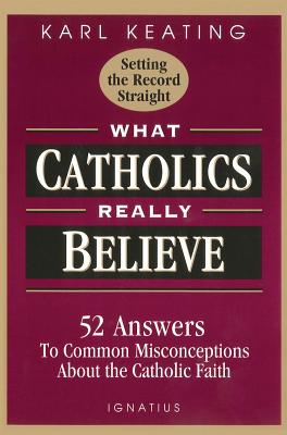 What Catholics Really Believe: Answers to Common Misconceptions About the Faith