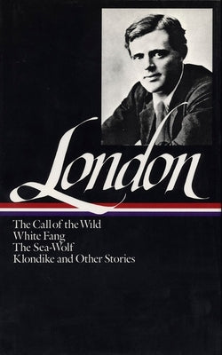 Jack London : Novels and Stories : Call of the Wild / White Fang / The Sea-Wolf / Klondike and Other Stories (Library of America)