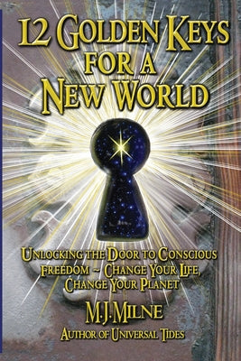 12 Golden Keys For A New World: Unlocking The Door To Conscious Freedom - Change Your Life, Change Your Planet