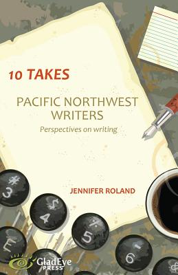 10 Takes: Pacific Northwest Writers: Perspectives on Writing