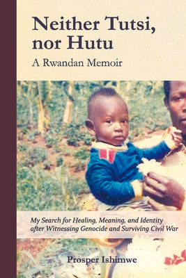 Neither Tutsi, Nor Hutu: A Rwandan Memoir: Search for Healing Meaning & Identity after Witnessing Genocide & Civil War