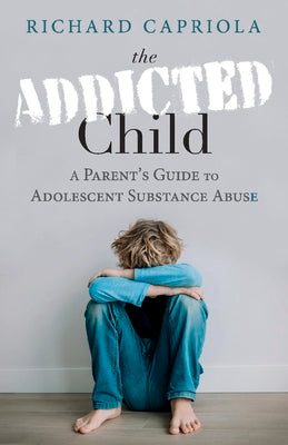 The Addicted Child: A Parent's Guide to Adolescent Substance Abuse