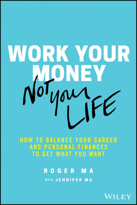 Work Your Money, Not Your Life: How to Balance Your Career and Personal Finances to Get What You Want