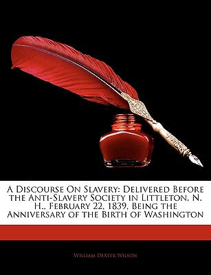 A Discourse on Slavery: Delivered Before the Anti-Slavery Society in Littleton, N. H., February 22, 1839, Being the Anniversary of the Birth of Washington