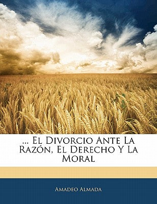 ... El Divorcio Ante La Razn, El Derecho Y La Moral (Spanish Edition)