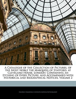 A Catalogue of the Collection of Pictures, of the Most Noble the Marquess of Stafford, at Cleveland House, London: Containing an Etching of Every ... Historical and Biographical Notices, Volume 2