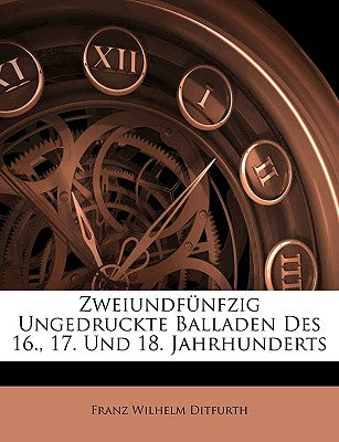 Zweiundf Nfzig Ungedruckte Balladen Des 16., 17. Und 18. Jahrhunderts (English and German Edition)