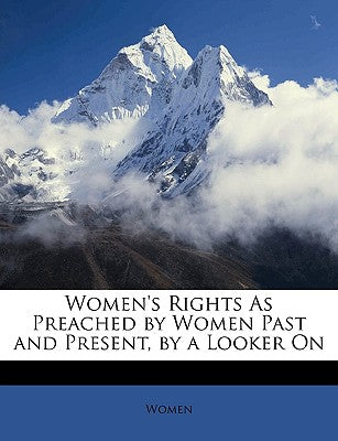 Women's Rights as Preached by Women Past and Present, by a Looker on