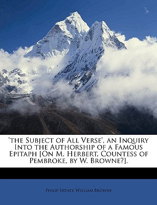 'The Subject of All Verse', an Inquiry Into the Authorship of a Famous Epitaph [On M. Herbert, Countess of Pembroke, by W. Browne?].