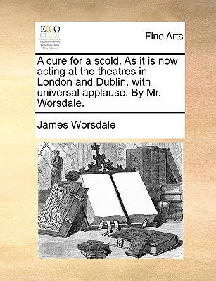 A cure for a scold. As it is now acting at the theatres in London and Dublin, with universal applause. By Mr. Worsdale.