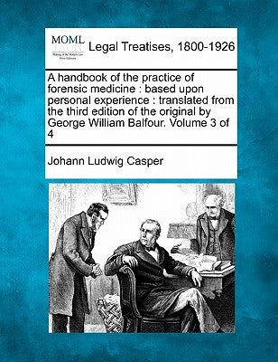 A Handbook of the Practice of Forensic Medicine: Based Upon Personal Experience: Translated from the Third Edition of the Original by George William Balfour. Volume 3 of 4