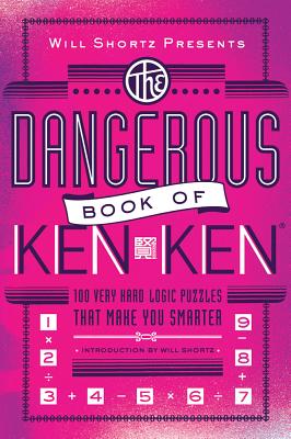 Will Shortz Presents The Dangerous Book of KenKen: 100 Very Hard Logic Puzzles That Make You Smarter