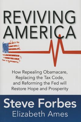 Reviving America: How Repealing Obamacare, Replacing the Tax Code and Reforming The Fed will Restore Hope and Prosperity