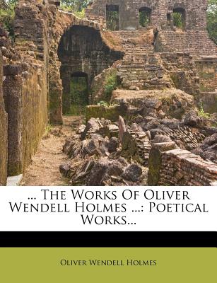 ... the Works of Oliver Wendell Holmes ...: Poetical Works...