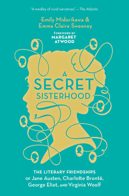 A Secret Sisterhood: The Literary Friendships of Jane Austen, Charlotte Bront, George Eliot, and Virginia Woolf