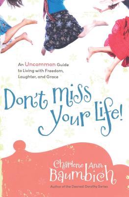 Don't Miss Your Life!: An Uncommon Guide to Living with Freedom, Laughter, and Grace