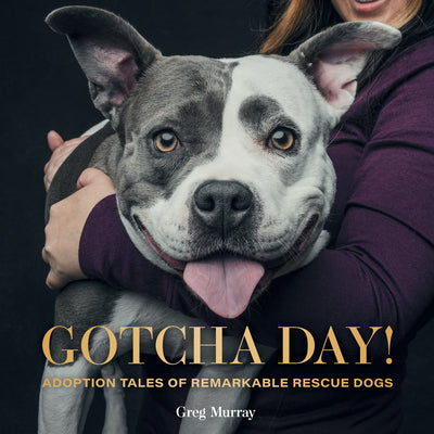 Gotcha Day!: Adoption Tales of Remarkable Rescue Dogs