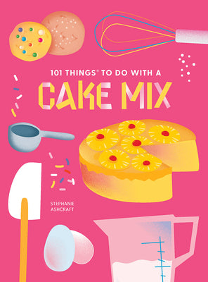 101 Things to Do With a Cake Mix, new edition (101 Cookbooks)