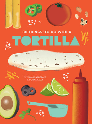 101 Things to Do With a Tortilla, new edition (101 Cookbooks)