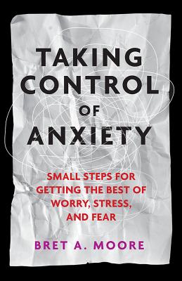 Taking Control of Anxiety: Small Steps for Getting the Best of Worry, Stress, and Fear (APA LifeTools Series)