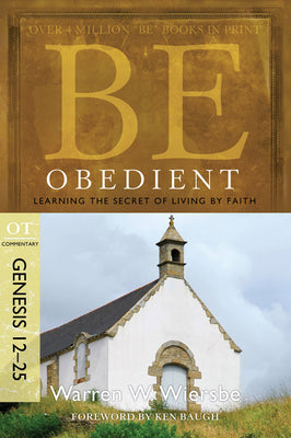 Be Obedient (Genesis 12-25): Learning the Secret of Living by Faith (The BE Series Commentary)