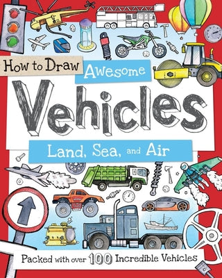 How to Draw Awesome Vehicles: Land, Sea, and Air: A Drawing Book for Kids Packed With 80+ Vehicles (Car and Boat Drawing Book for Kids) (How to Draw Series)