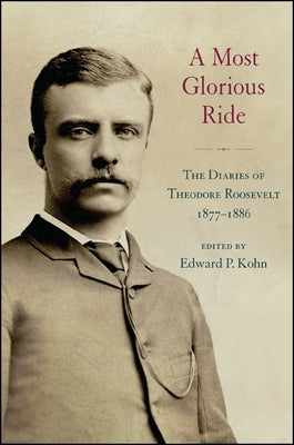 A Most Glorious Ride: The Diaries of Theodore Roosevelt, 1877 1886 (Excelsior Editions)