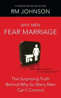 Why Men Fear Marriage: The Surprising Truth Behind Why So Many Men Can't Commit