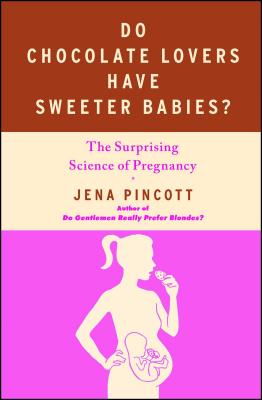 Do Chocolate Lovers Have Sweeter Babies?: The Surprising Science of Pregnancy