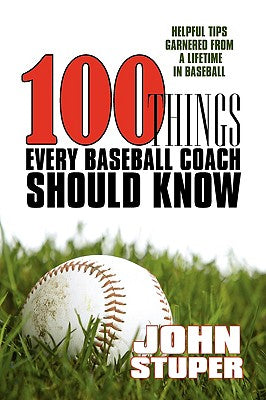 100 Things Every Baseball Coach Should Know: Helpful Tips Garnered From A Lifetime In Baseball