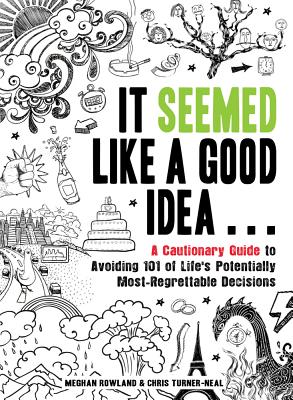 It Seemed Like a Good Idea...: A Cautionary Guide to Avoiding 101 of Life's Potentially Most-Regrettable Decisions