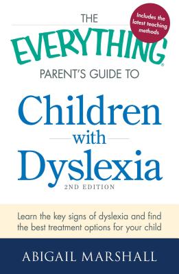 The Everything Parent's Guide to Children with Dyslexia: Learn the Key Signs of Dyslexia and Find the Best Treatment Options for Your Child (Everything Series)