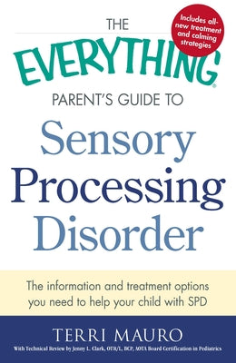 The Everything Parent's Guide To Sensory Processing Disorder: The Information and Treatment Options You Need to Help Your Child with SPD (Everything Series)