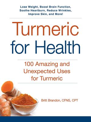 Turmeric for Health: 100 Amazing and Unexpected Uses for Turmeric (For Health Series)