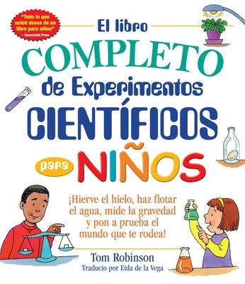 El libro completo de experimentos cientificos para ninos / The Everything Kids': Hierve el hielo, haz flotar el agua, mide la gravedad y pon a prueba ... (Everything Kids Series) (Spanish Edition)