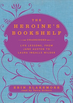 Heroine's Bookshelf, The: Life Lessons, from Jane Austen to Laura Ingalls Wilder