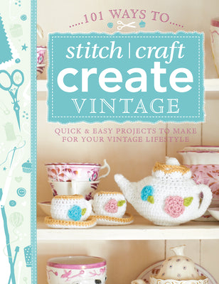 101 Ways to Stitch, Craft, Create Vintage: Quick & Easy Projects to Make for Your Vintage Lifestyle