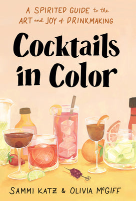 Cocktails in Color: A Spirited Guide to the Art and Joy of Drinkmaking - A Cocktail Book