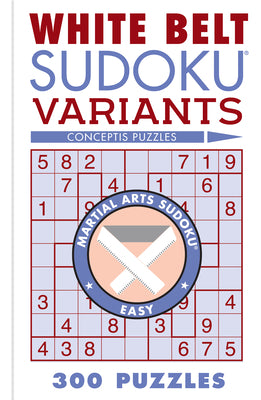 White Belt Sudoku Variants: 300 Puzzles (Martial Arts Puzzles Series)