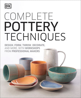 Complete Pottery Techniques: Design, Form, Throw, Decorate and More, with Workshops from Professional Makers