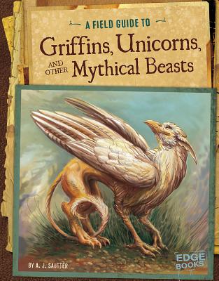 A Field Guide to Griffins, Unicorns, and Other Mythical Beasts (Fantasy Field Guides)