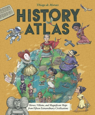 History Atlas: Heroes, Villains, and Magnificent Maps from Fifteen Extraordinary Civilizations (Blueprint Editions)