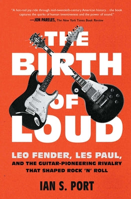 The Birth of Loud: Leo Fender, Les Paul, and the Guitar-Pioneering Rivalry That Shaped Rock 'n' Roll