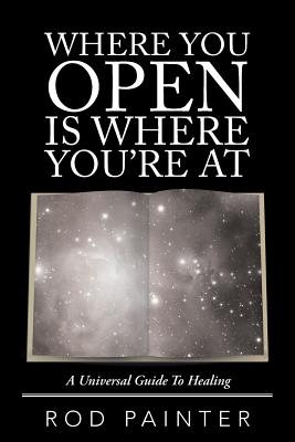 Where You Open Is Where Youre At: A Universal Guide To Healing