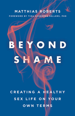 Beyond Shame: Creating a Healthy Sex Life on Your Own Terms